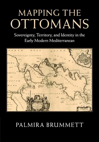 Mapping the Ottomans Sovereignty, Territory, and Identity in the Early Modern Mediterranean