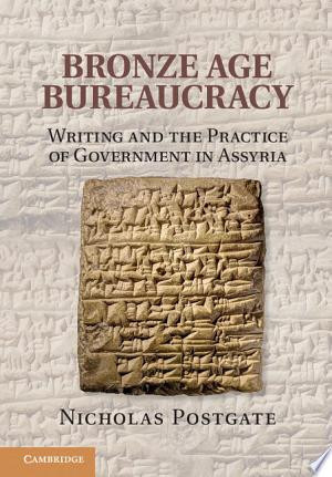 Bronze Age Bureaucracy Writing and the Practice of Government in Assyria