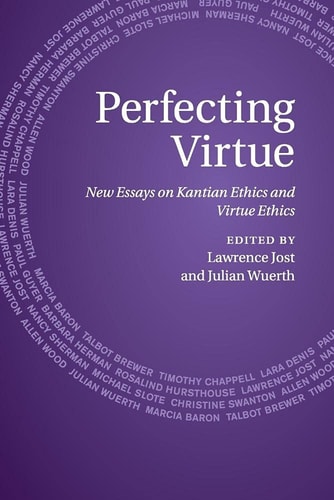 Perfecting Virtue New Essays on Kantian Ethics and Virtue Ethics