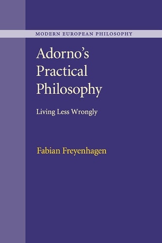 Adorno's Practical Philosophy Living Less Wrongly