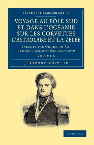 Voyage au Pole Sud et dans l'Océanie sur les corvettes l'Astrolabe et la Zélée Exécuté par ordre du roi pendant les années 1837-1838-1839-1840