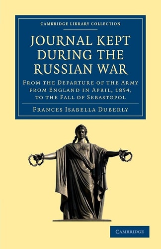 Journal Kept During the Russian War From the Departure of the Army from England in April, 1854, to the Fall of Sebastopol