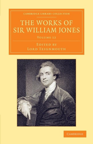 The Works of Sir William Jones With the Life of the Author by Lord Teignmouth