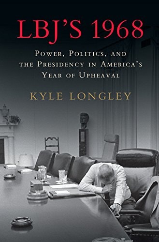 LBJ's 1968 Power, Politics, and the Presidency in America's Year of Upheaval