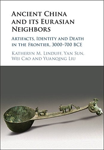 Ancient China and its Eurasian Neighbors Artifacts, Identity and Death in the Frontier, 3000–700 BCE