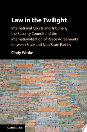 Law in the Twilight International Courts and Tribunals, the Security Council and the Internationalisation of Peace Agreements between State and Non-State Parties