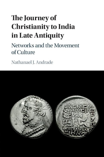 The Journey of Christianity to India in Late Antiquity Networks and the Movement of Culture
