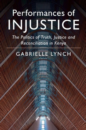 Performances of Justice The Politics of Truth, Justice and Reconciliation in Kenya