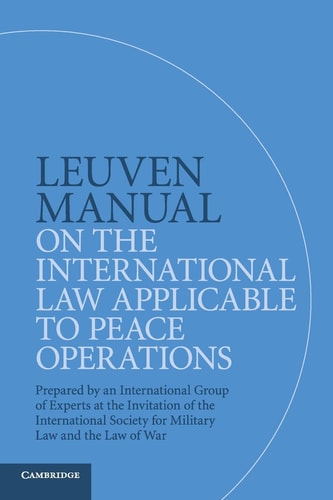 Leuven Manual on the International Law Applicable to Peace Operations Prepared by an International Group of Experts at the Invitation of the International Society for Military Law and the Law of War