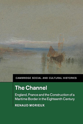The Channel England, France and the Construction of a Maritime Border in the Eighteenth Century