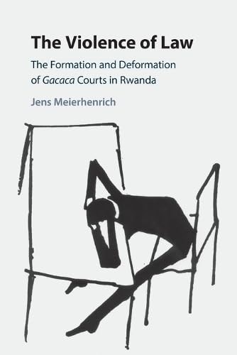 The Violence of Law The Formation and Deformation of Gacaca Courts in Rwanda