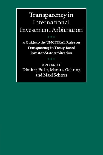 Transparency in International Investment Arbitration A Guide to the UNCITRAL Rules on Transparency in Treaty-Based Investor-State Arbitration