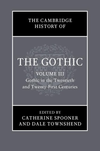 The Cambridge History of the Gothic: Volume 3, Gothic in the Twentieth and Twenty-First Centuries Volume 3: Gothic in the Twentieth and Twenty-First Centuries