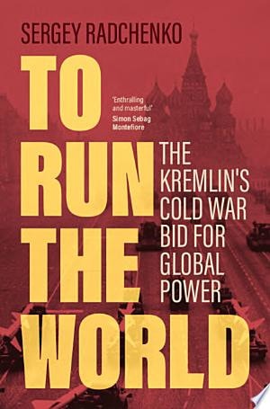 To Run the World The Kremlin's Cold War Bid for Global Power