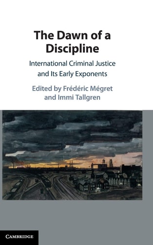 The Dawn of a Discipline International Criminal Justice and Its Early Exponents