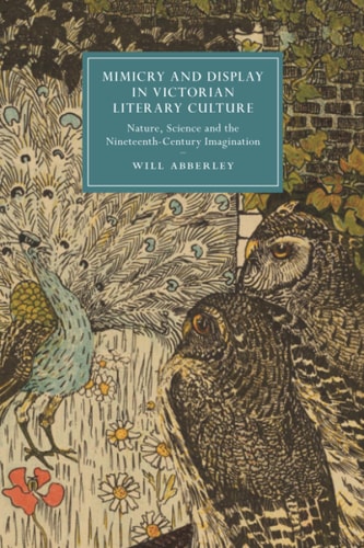 Mimicry and Display in Victorian Literary Culture Nature, Science and the Nineteenth-Century Imagination