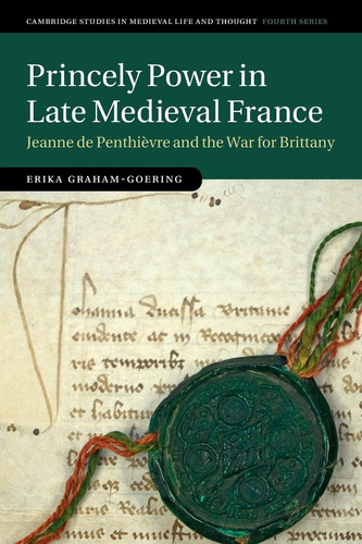 Princely Power in Late Medieval France Jeanne de Penthièvre and the War for Brittany