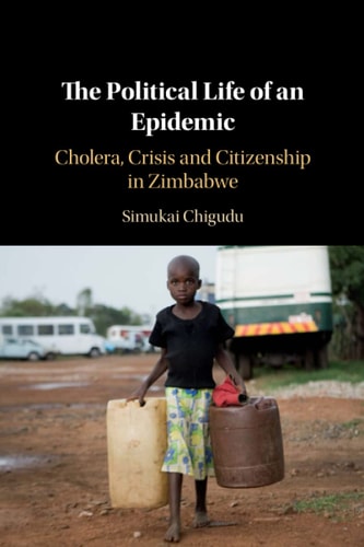 The Political Life of an Epidemic Cholera, Crisis and Citizenship in Zimbabwe