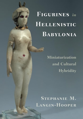 Figurines in Hellenistic Babylonia Miniaturization and Cultural Hybridity