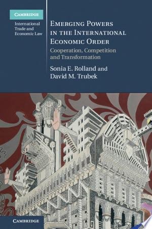 Emerging Powers in the International Economic Order Cooperation, Competition and Transformation
