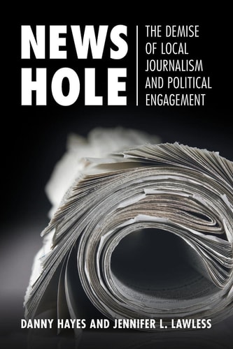 News Hole The Demise of Local Journalism and Political Engagement