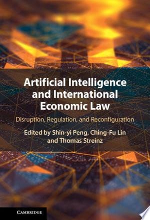 Artificial Intelligence and International Economic Law Disruption, Regulation, and Reconfiguration