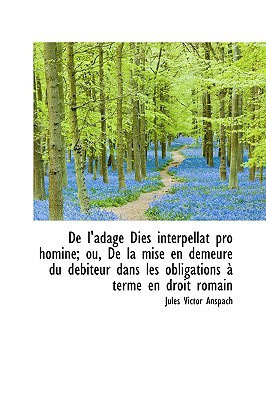 De l'adage Dies interpellat pro homine; ou, De la mise en demeure du débiteur dans les obligations à (French Edition)