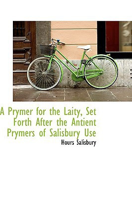 A Prymer for the Laity Set Forth After the Antient Prymers of Salisbury Use