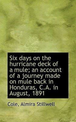 Six days on the hurricane deck of a mule; an account of a journey made on mule back in Honduras, C.A