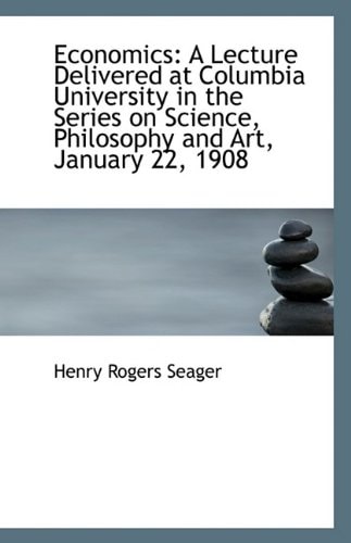 Economics: A Lecture Delivered at Columbia University in the Series on Science, Philosophy and Art