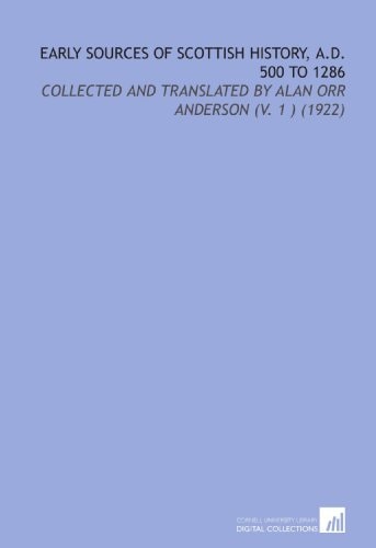 Early Sources of Scottish History, a.D. 500 to 1286: Collected and Translated by Alan Orr Anderson (V. 1 ) (1922)
