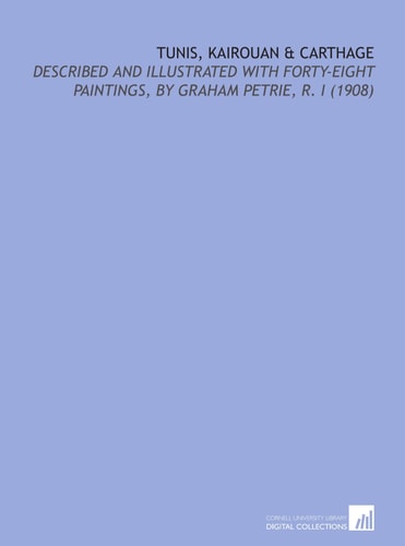 Tunis, Kairouan & Carthage: Described and Illustrated With Forty-Eight Paintings, by Graham Petrie, R. I (1908)