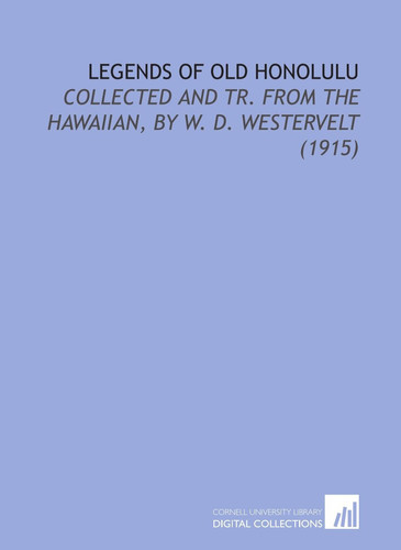 Legends of Old Honolulu: Collected and Tr. From the Hawaiian, By W. D. Westervelt (1915)