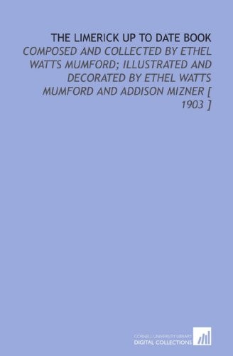 The Limerick Up to Date Book: Composed and Collected by Ethel Watts Mumford; Illustrated and Decorated by Ethel Watts Mumford and Addison Mizner [ 1903 ]