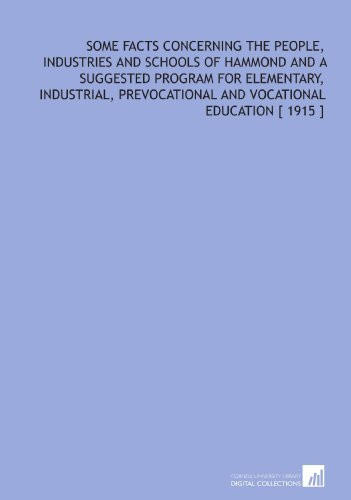 Some Facts Concerning the People, Industries and Schools of Hammond and a Suggested Program for Elementary, Industrial, Prevocational and Vocational Education [ 1915 ]