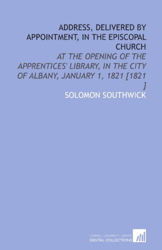 Address, Delivered by Appointment, in the Episcopal Church: At the Opening of the Apprentices' Library, in the City of Albany, January 1, 1821 [1821 ]