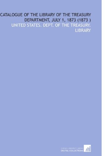 Catalogue of the Library of the Treasury Department, July 1, 1873 (1873 )