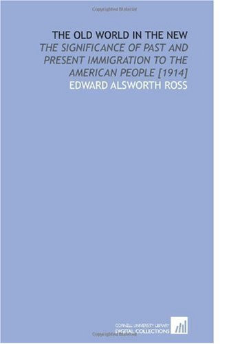 The Old World in the New: The Significance of Past and Present Immigration to the American People [1914]