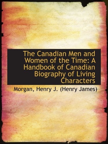 The Canadian Men and Women of the Time: A Handbook of Canadian Biography of Living Characters
