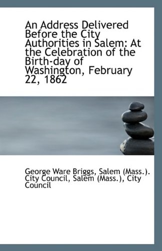 An Address Delivered Before the City Authorities in Salem: At the Celebration of the Birth-day of Wa