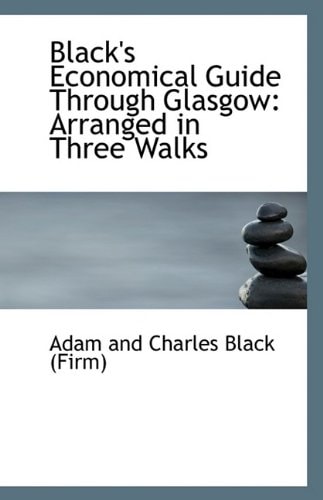 Black's Economical Guide Through Glasgow: Arranged in Three Walks