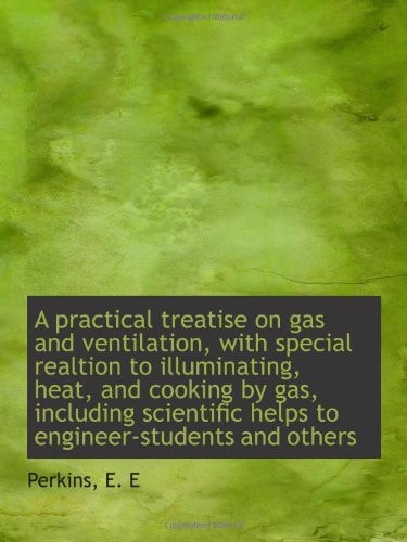 A Practical Treatise on Gas and Ventilation, with Special Relation to Illuminating, Heat, and Cooking
