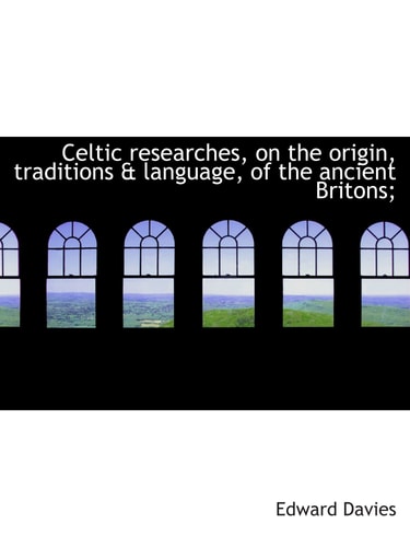 Celtic researches, on the origin, traditions & language, of the ancient Britons;