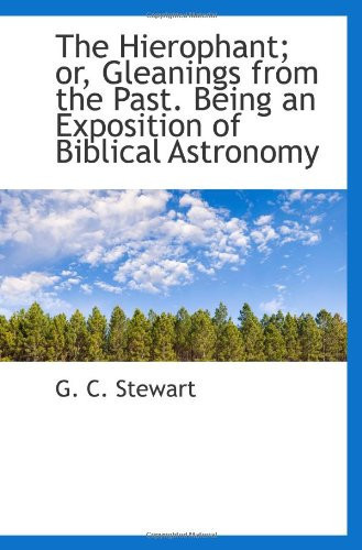 The Hierophant; or, Gleanings from the Past. Being an Exposition of Biblical Astronomy