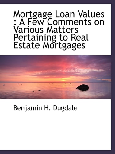 Mortgage Loan Values : A Few Comments on Various Matters Pertaining to Real Estate Mortgages