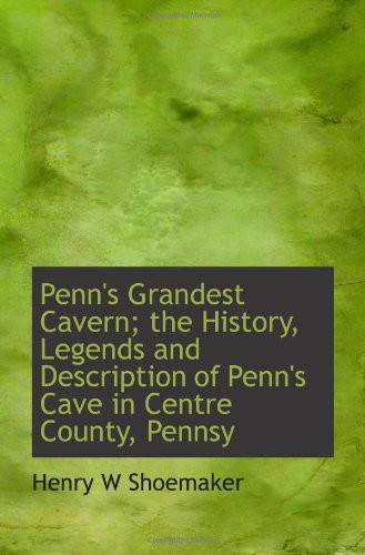 Penn's Grandest Cavern; the History, Legends and Description of Penn's Cave in Centre County, Pennsy