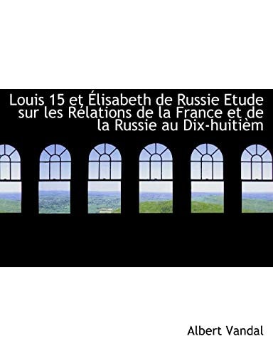 Louis 15 et Élisabeth de Russie Etude sur les Rélations de la France et de la Russie au Dix-huitièm