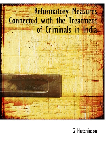 Reformatory Measures Connected with the Treatment of Criminals in India
