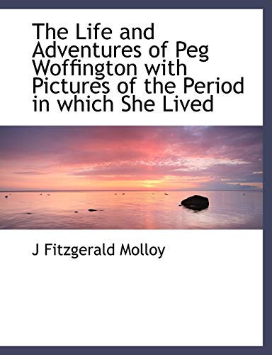 The Life and Adventures of Peg Woffington with Pictures of the Period in which She Lived