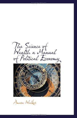 The Science of Wealth a Manual of Political Economy